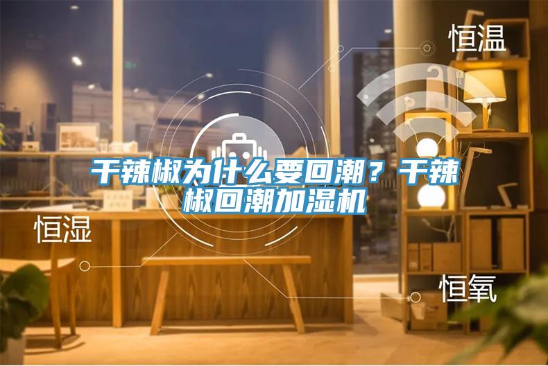 干辣椒為什么要回潮？干辣椒回潮加濕機(jī)