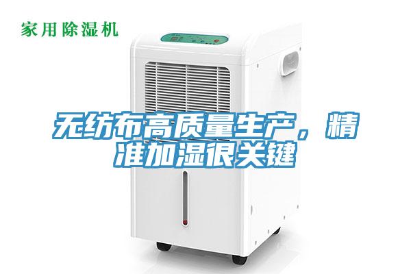 無紡布高質(zhì)量生產(chǎn)，精準(zhǔn)加濕很關(guān)鍵