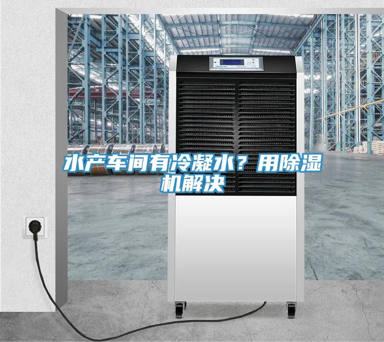 水產(chǎn)車間有冷凝水？用除濕機(jī)解決