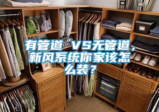 有管道 VS無管道，新風系統(tǒng)你家該怎么裝？