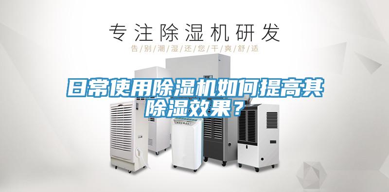 日常使用除濕機如何提高其除濕效果？