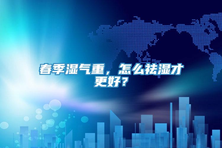 春季濕氣重，怎么祛濕才更好？