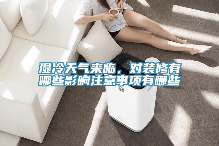 濕冷天氣來臨，對裝修有哪些影響注意事項有哪些