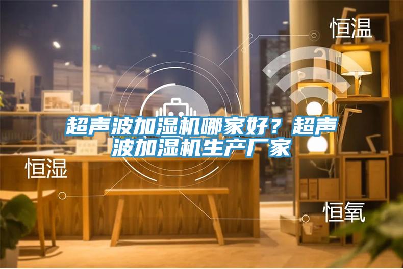 超聲波加濕機哪家好？超聲波加濕機生產(chǎn)廠家