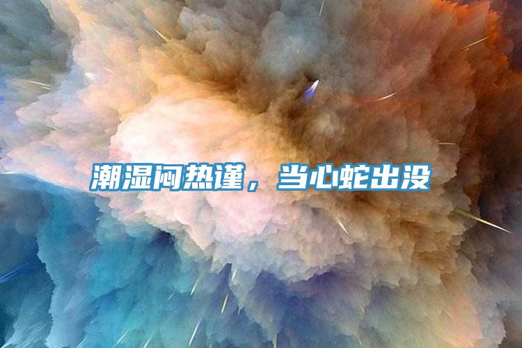 潮濕悶熱謹，當心蛇出沒