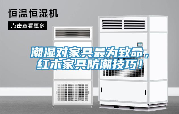 潮濕對(duì)家具最為致命，紅木家具防潮技巧！