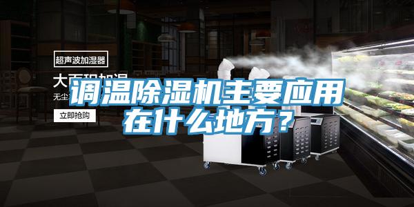 調(diào)溫除濕機(jī)主要應(yīng)用在什么地方？