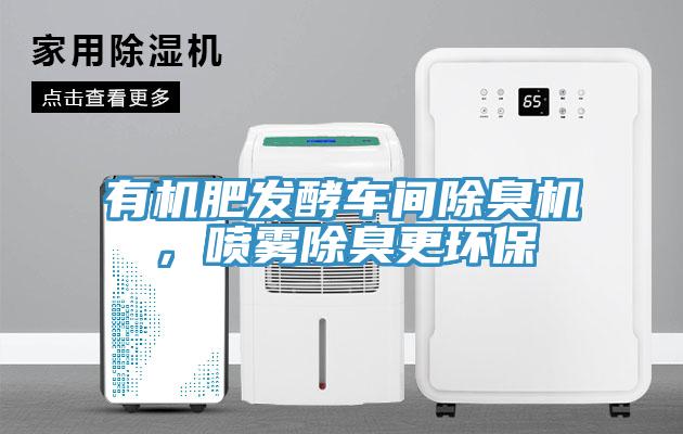 有機肥發(fā)酵車間除臭機，噴霧除臭更環(huán)保