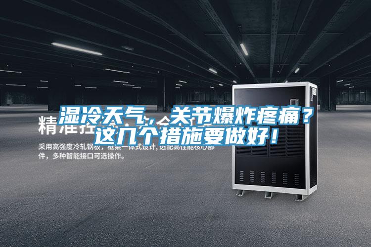 濕冷天氣，關(guān)節(jié)爆炸疼痛？這幾個措施要做好！