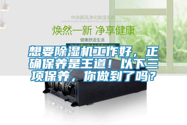 想要除濕機(jī)工作好，正確保養(yǎng)是王道！以下三項(xiàng)保養(yǎng)，你做到了嗎？