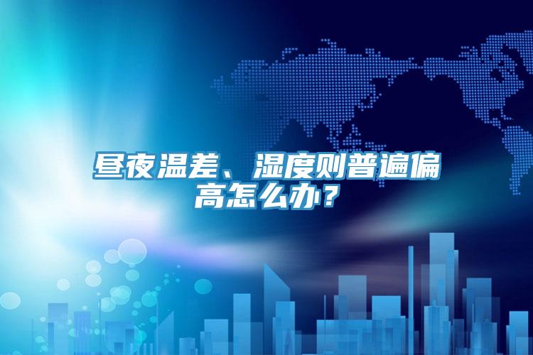 晝夜溫差、濕度則普遍偏高怎么辦？