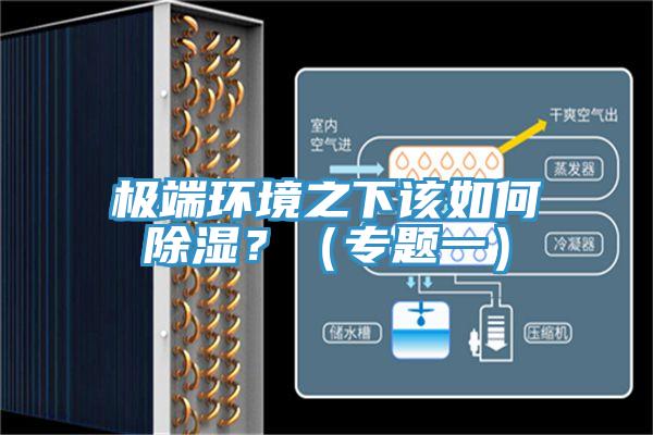 極端環(huán)境之下該如何除濕？（專題一）