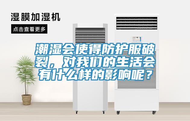 潮濕會使得防護(hù)服破裂，對我們的生活會有什么樣的影響呢？