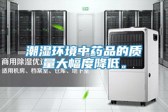潮濕環(huán)境中藥品的質(zhì)量大幅度降低。