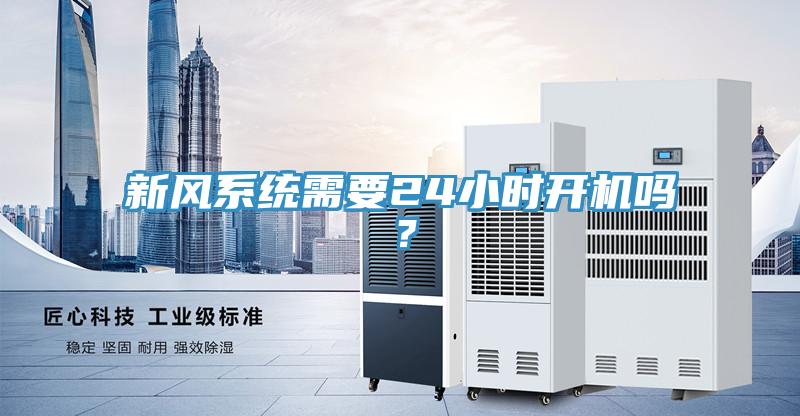 新風(fēng)系統(tǒng)需要24小時開機嗎？