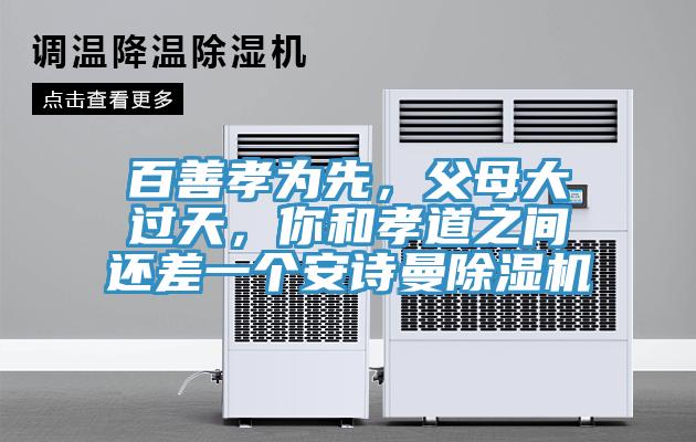 百善孝為先，父母大過天，你和孝道之間還差一個安詩曼除濕機