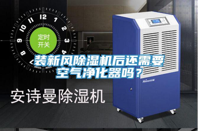 裝新風(fēng)除濕機(jī)后還需要空氣凈化器嗎？