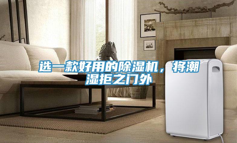 選一款好用的除濕機(jī)，將潮濕拒之門(mén)外