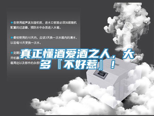 真正懂酒愛酒之人，大多『不好惹』！