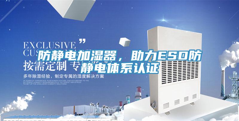 防靜電加濕器，助力ESD防靜電體系認證