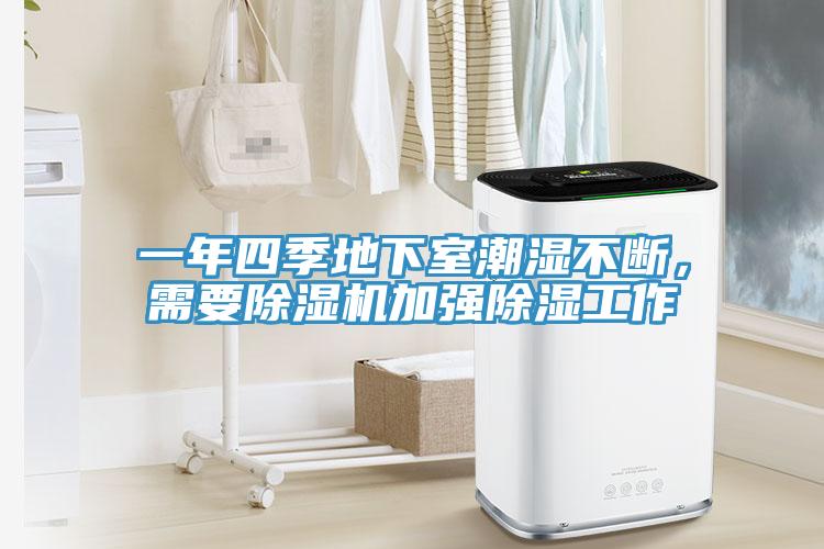 一年四季地下室潮濕不斷，需要除濕機(jī)加強(qiáng)除濕工作