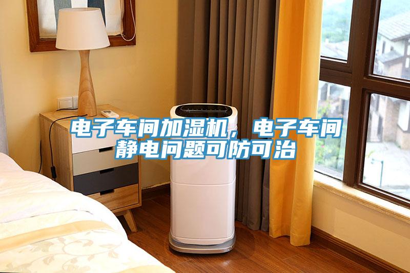電子車間加濕機，電子車間靜電問題可防可治