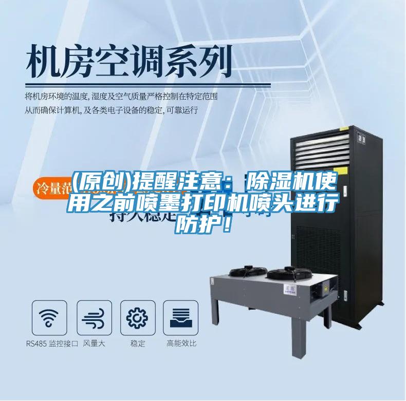 (原創(chuàng))提醒注意：除濕機(jī)使用之前噴墨打印機(jī)噴頭進(jìn)行防護(hù)！