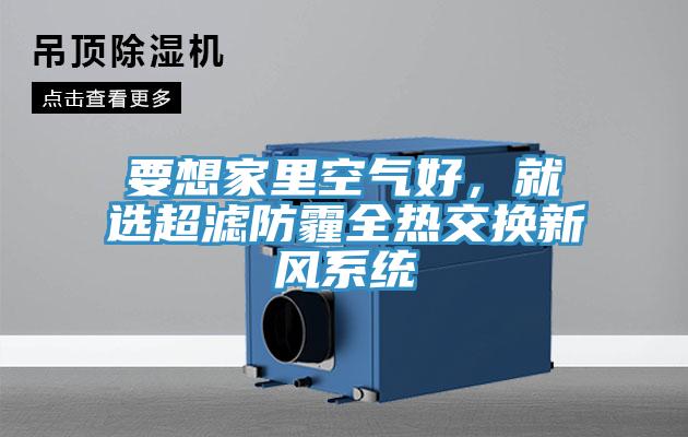 要想家里空氣好，就選超濾防霾全熱交換新風(fēng)系統(tǒng)