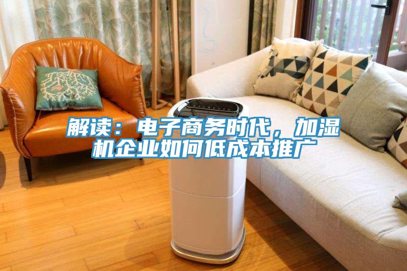 解讀：電子商務(wù)時(shí)代，加濕機(jī)企業(yè)如何低成本推廣