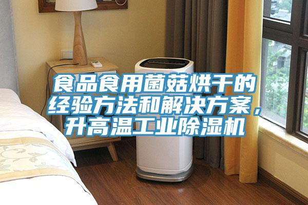 食品食用菌菇烘干的經(jīng)驗方法和解決方案，升高溫工業(yè)除濕機(jī)