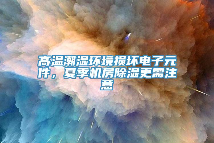 高溫潮濕環(huán)境損壞電子元件，夏季機(jī)房除濕更需注意