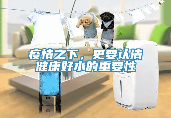疫情之下，更要認清健康好水的重要性