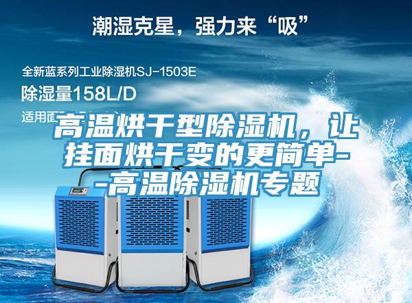 高溫烘干型除濕機(jī)，讓掛面烘干變的更簡單--高溫除濕機(jī)專題