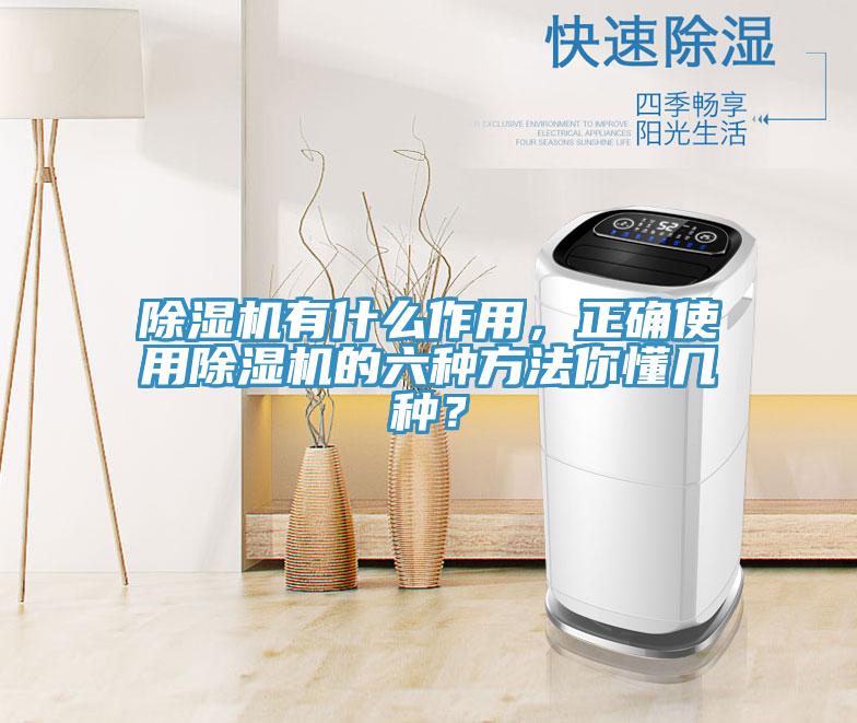 除濕機有什么作用，正確使用除濕機的六種方法你懂幾種？