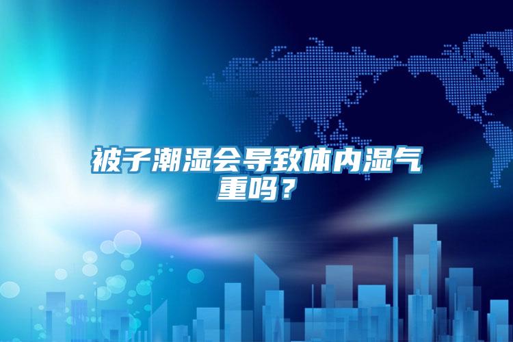 被子潮濕會導(dǎo)致體內(nèi)濕氣重嗎？