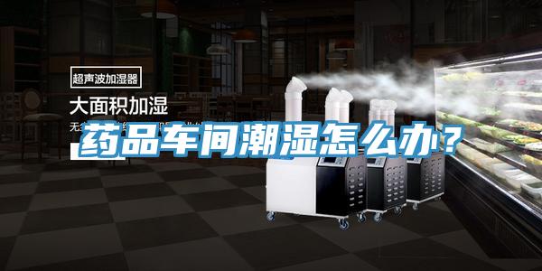 藥品車間潮濕怎么辦？
