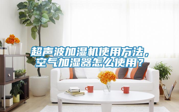 超聲波加濕機(jī)使用方法，空氣加濕器怎么使用？