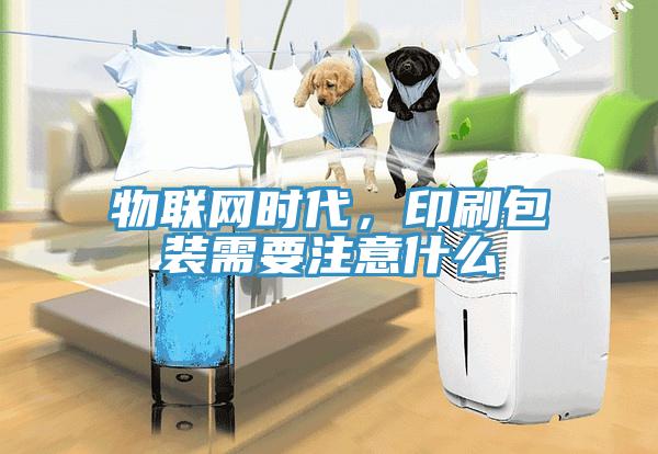 物聯(lián)網(wǎng)時(shí)代，印刷包裝需要注意什么