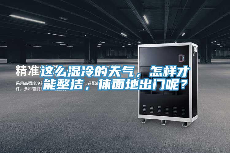 這么濕冷的天氣，怎樣才能整潔，體面地出門呢？