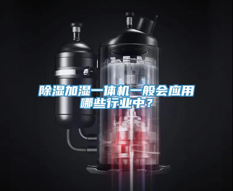 除濕加濕一體機一般會應(yīng)用哪些行業(yè)中？
