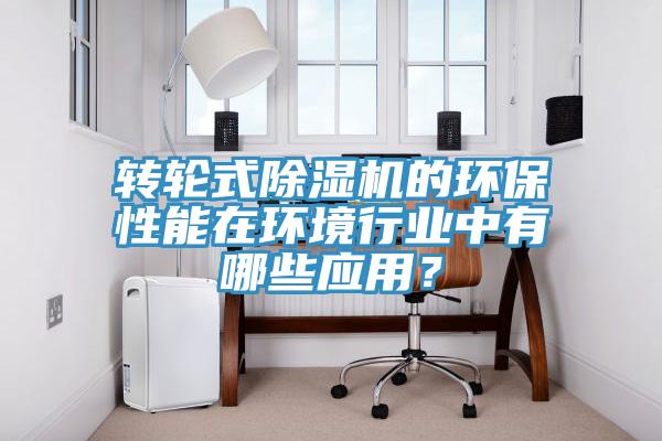 轉(zhuǎn)輪式除濕機的環(huán)保性能在環(huán)境行業(yè)中有哪些應用？