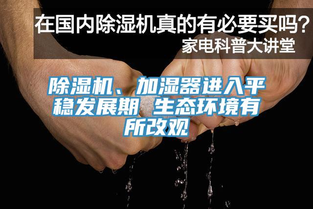 除濕機(jī)、加濕器進(jìn)入平穩(wěn)發(fā)展期 生態(tài)環(huán)境有所改觀