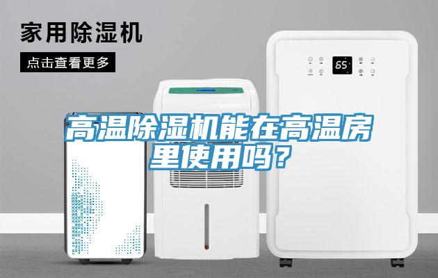 高溫除濕機能在高溫房里使用嗎？