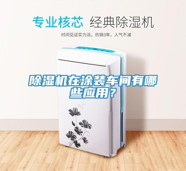 除濕機(jī)在涂裝車間有哪些應(yīng)用？
