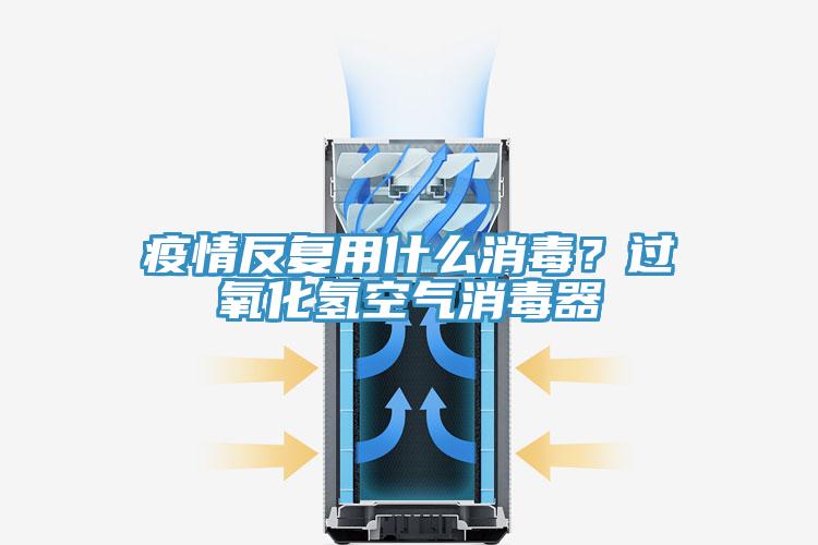 疫情反復用什么消毒？過氧化氫空氣消毒器