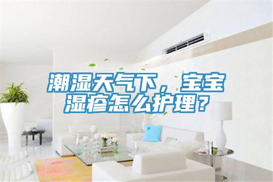 潮濕天氣下，寶寶濕疹怎么護(hù)理？