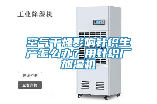 空氣干燥影響針織生產怎么辦？用針織廠加濕機