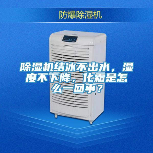 除濕機(jī)結(jié)冰不出水，濕度不下降，化霜是怎么一回事？