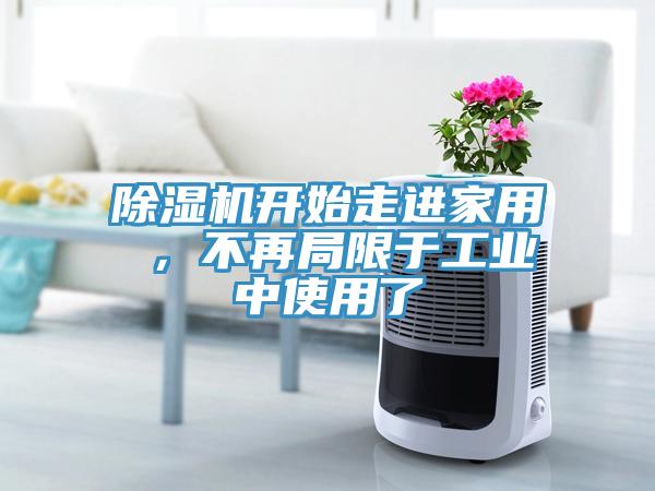 除濕機(jī)開始走進(jìn)家用 ，不再局限于工業(yè)中使用了