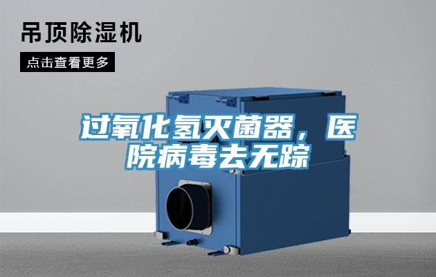 過氧化氫滅菌器，醫(yī)院病毒去無蹤